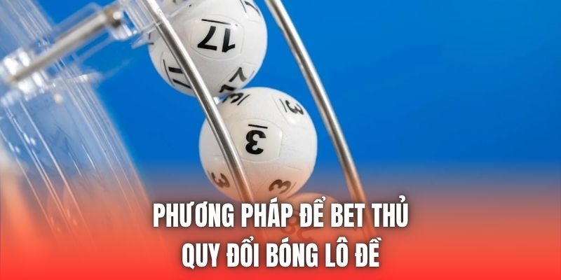Phương pháp để bet thủ quy đổi bóng lô đề