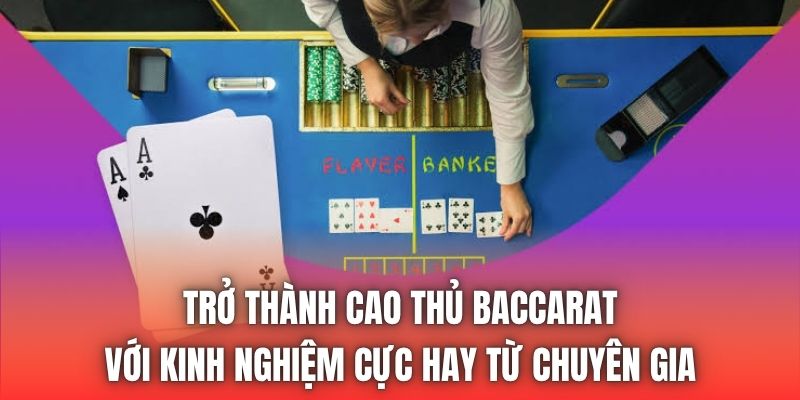 Trở thành cao thủ baccarat với kinh nghiệm cực hay từ chuyên gia